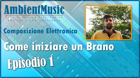 Composizione Elettronica - Come iniziare un Brano - Episodio 1