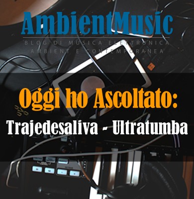 Oggi ho Ascoltato || Trajedesaliva - Ultratumba